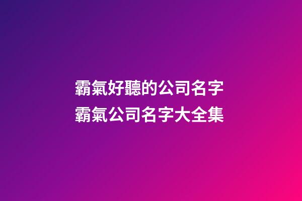霸氣好聽的公司名字 霸氣公司名字大全集-第1張-公司起名-玄機(jī)派